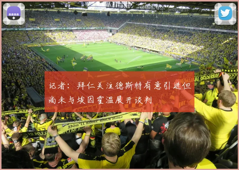 记者：拜仁关注德斯特有意引进但尚未与埃因霍温展开谈判