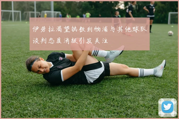 伊劳拉渴望执教利物浦与其他球队谈判态度消极引发关注