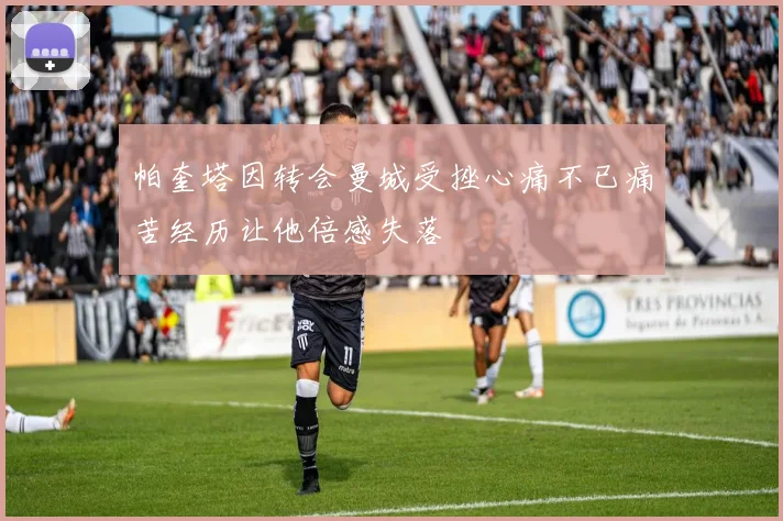 帕奎塔因转会曼城受挫心痛不已痛苦经历让他倍感失落