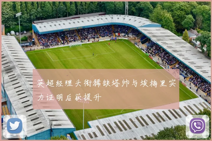 英超经理头衔稀缺塔帅与埃梅里实力证明后获提升